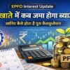 EPFO Interest Update: PF खाते में कब जमा होगा ब्याज और कैसे होता है पूरा कैलकुलेशन