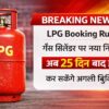 LPG गैस सिलेंडर बुकिंग नया नियम 25 दिन बाद अगली बुकिंग